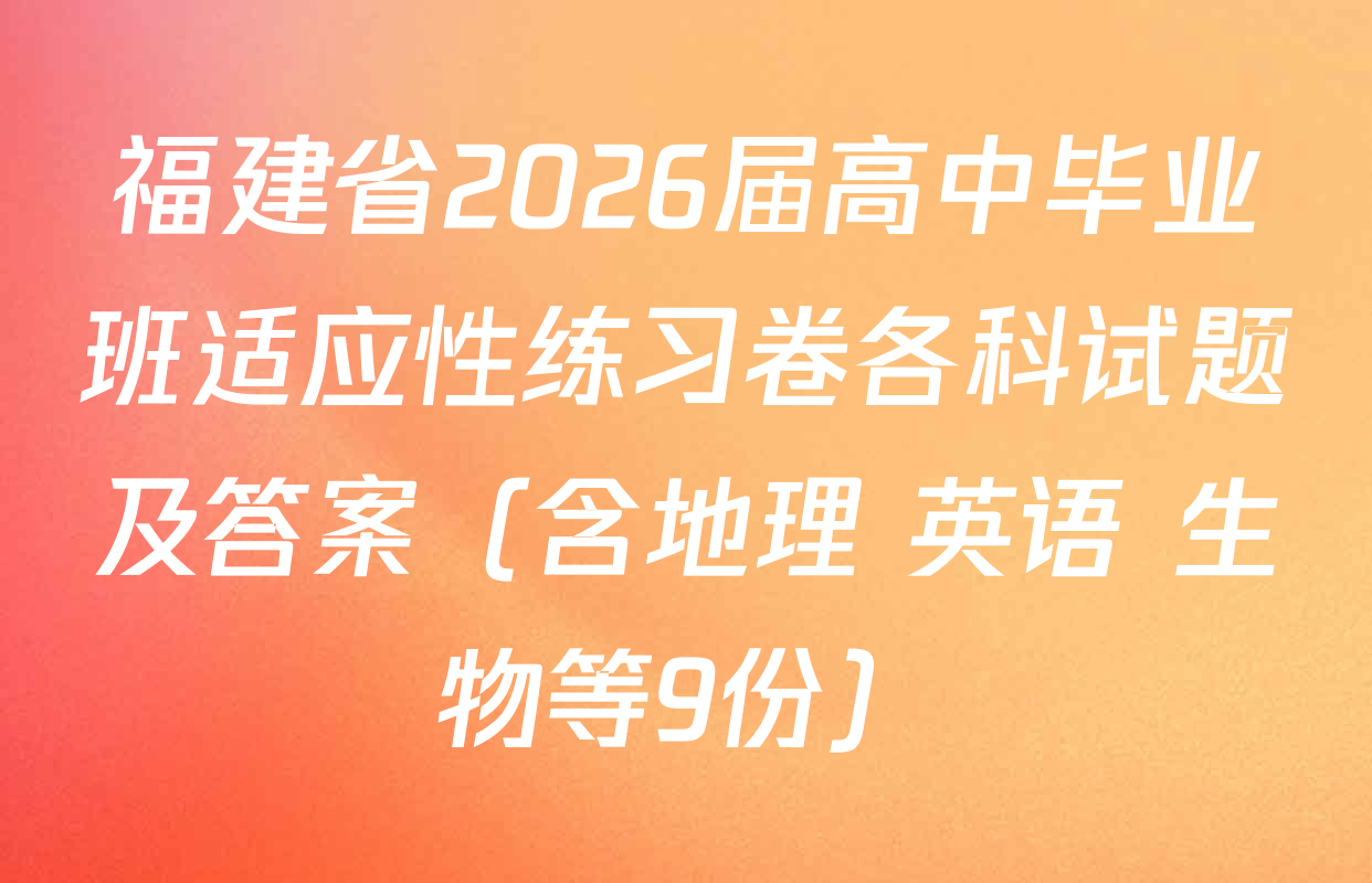 福建省2026届高中毕业班适应性练习卷各科试题及答案（含地理 英语 生物等9份）
