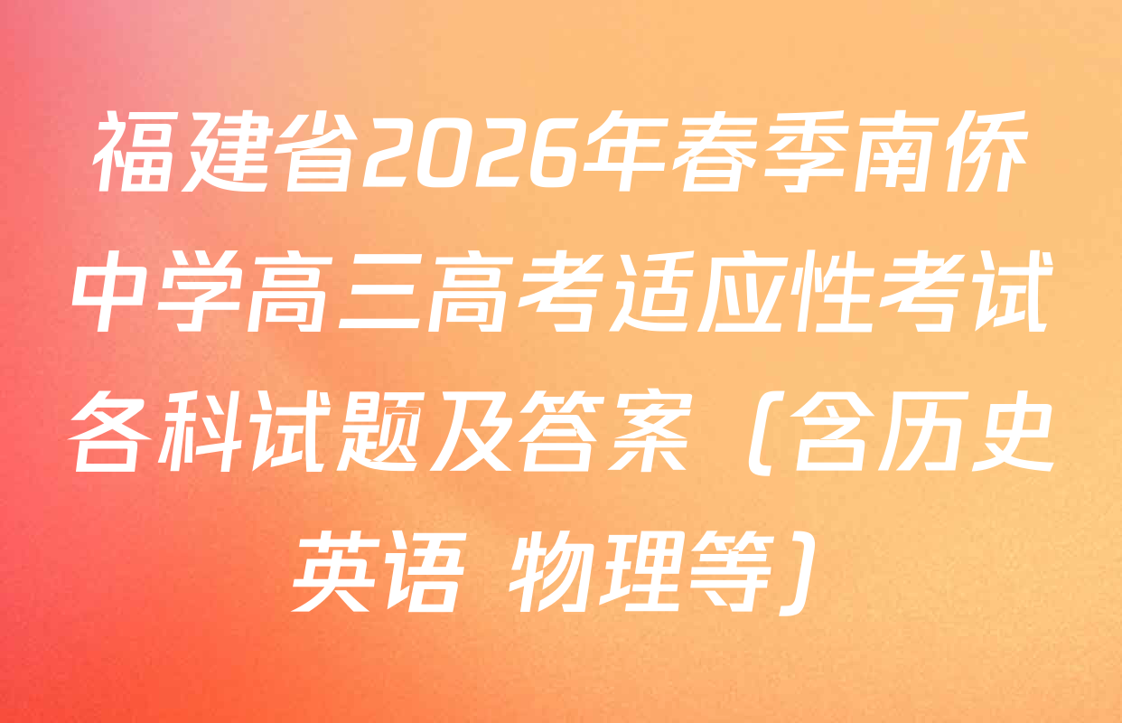 福建省2026年春季南侨中学高三高考适应性考试各科试题及答案（含历史 英语 物理等）