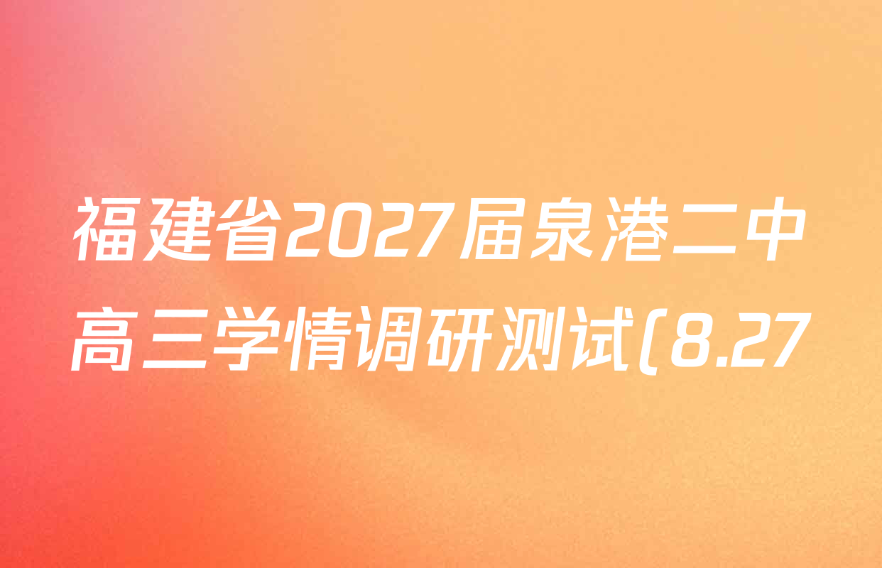 福建省2027届泉港二中高三学情调研测试(8.27)各科试题及答案(9科全) 福建省2027届泉港二中高三学情调研测试(8.27)各科试题及答案(9科全)