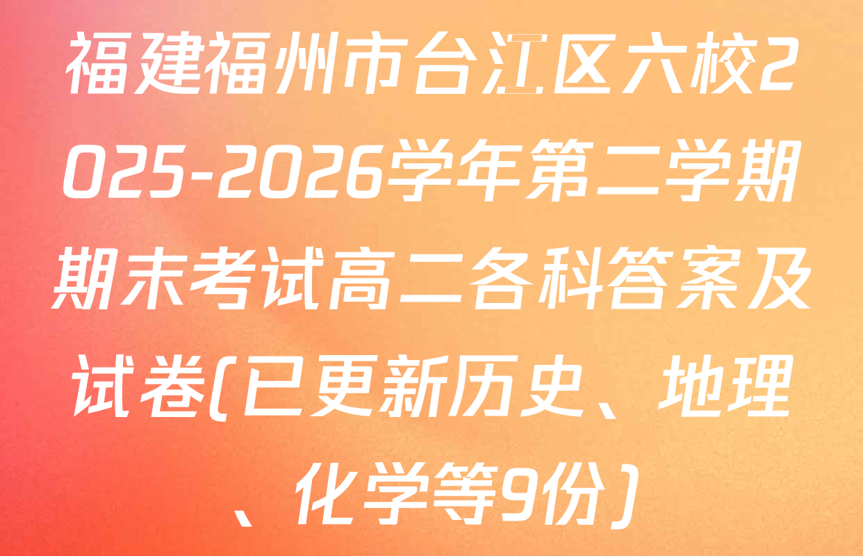 福建福州市台江区六校2025-2026学年第二学期期末考试高二各科答案及试卷(已更新历史、地理、化学等9份)