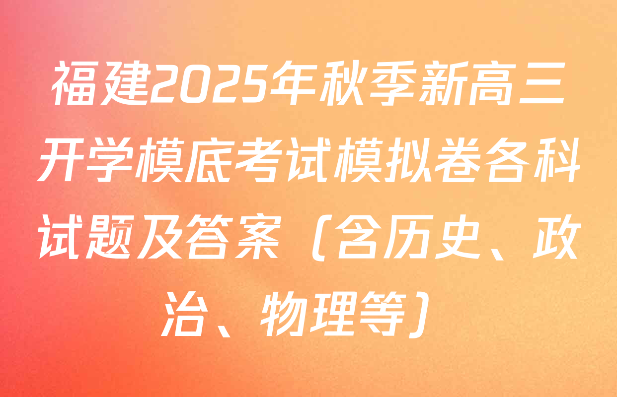 福建2025年秋季新高三开学模底考试模拟卷各科试题及答案（含历史、政治、物理等）