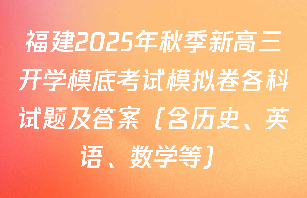 福建2025年秋季新高三开学模底考试模拟卷各科试题及答案（含历史、英语、数学等）