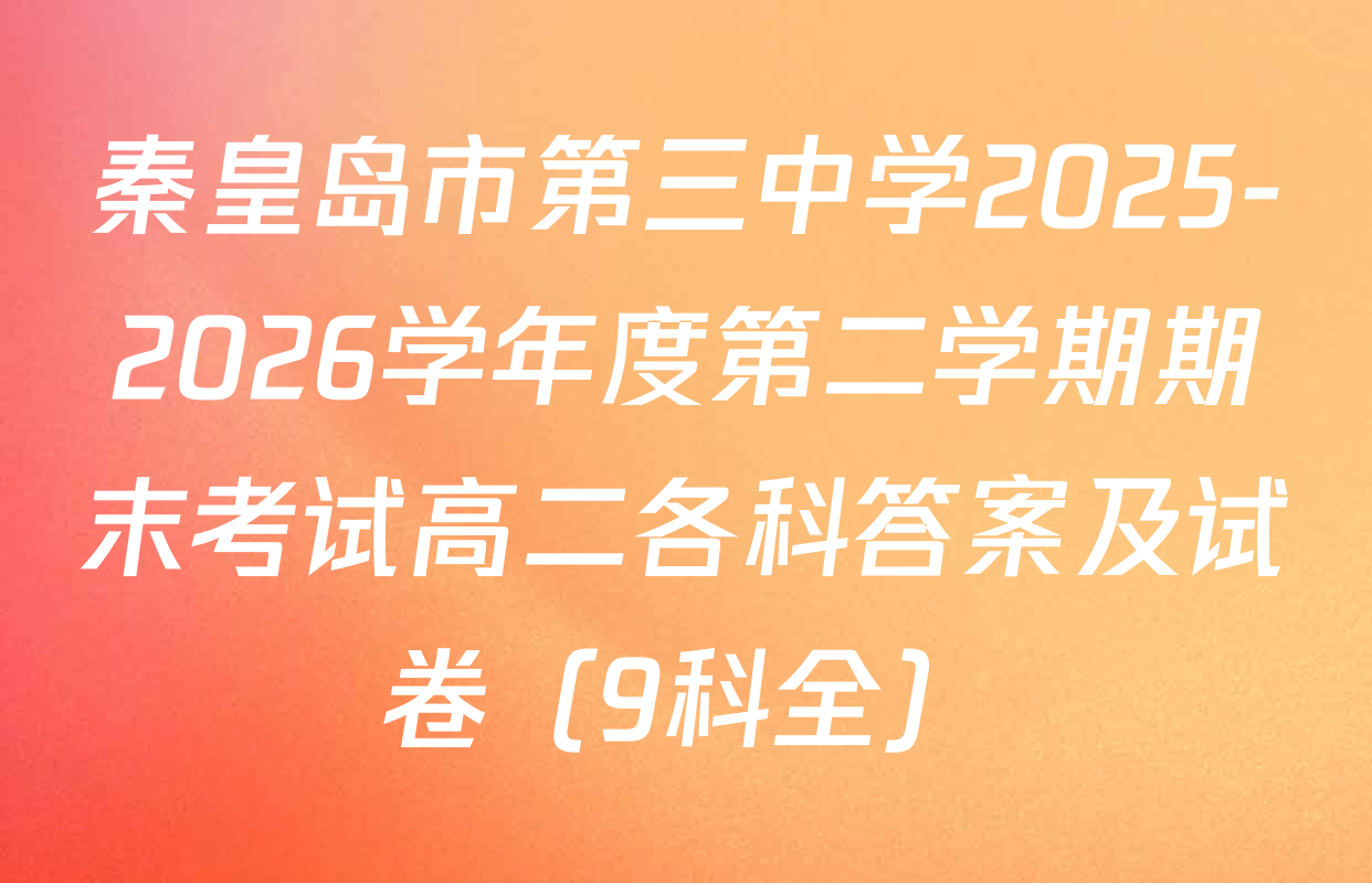 秦皇岛市第三中学2025-2026学年度第二学期期末考试高二各科答案及试卷（9科全）