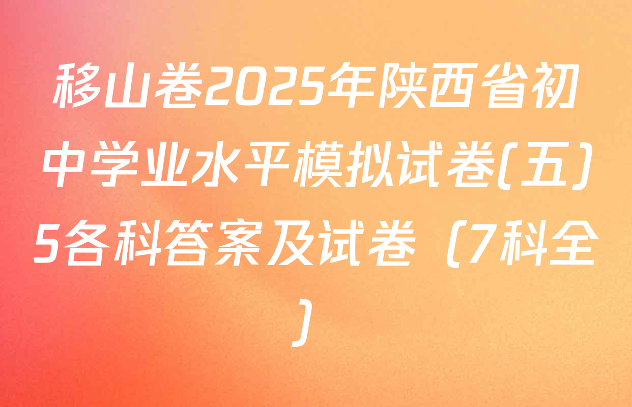 移山卷2025年陕西省初中学业水平模拟试卷(五)5各科答案及试卷（7科全）