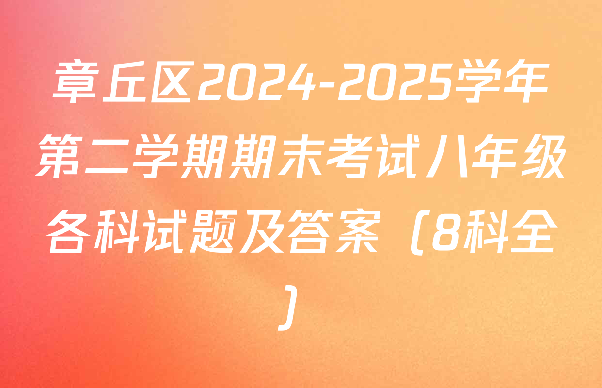章丘区2024-2025学年第二学期期末考试八年级各科试题及答案（8科全）