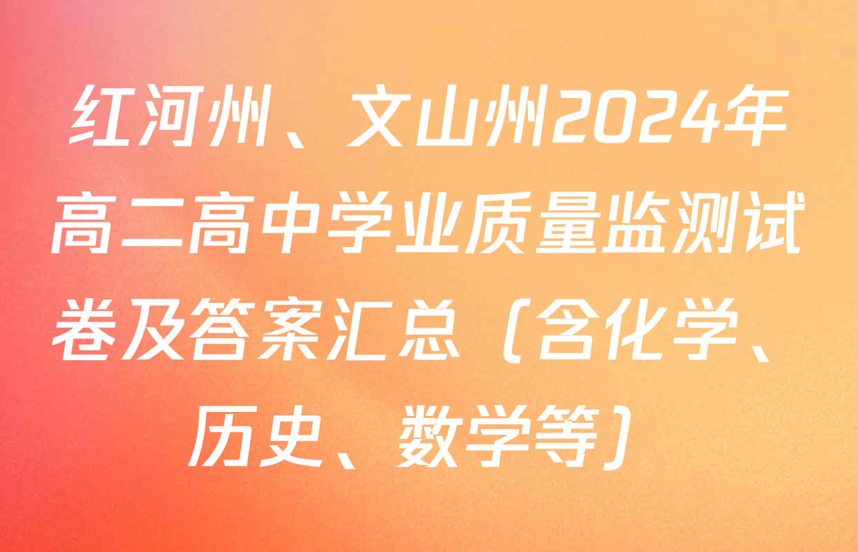 红河州、文山州2024年高二高中学业质量监测试卷及答案汇总（含化学、历史、数学等）