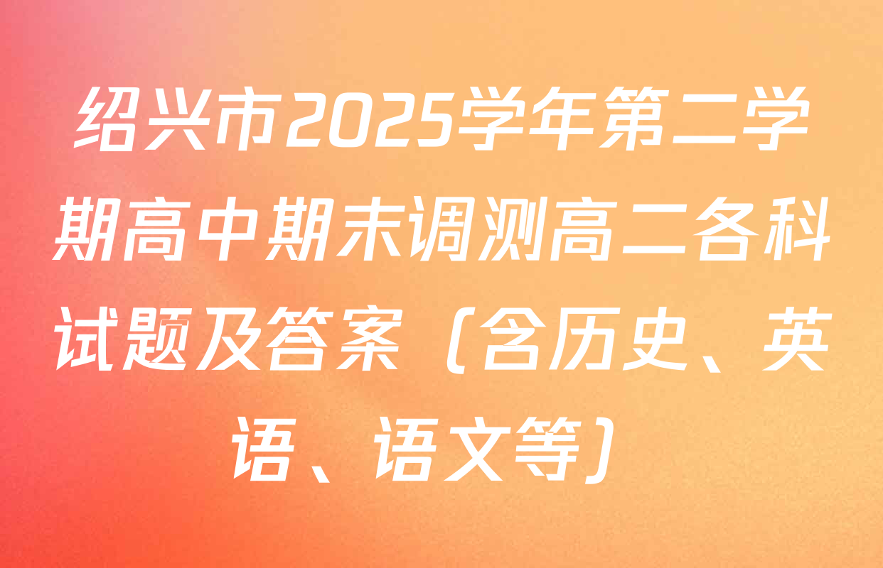 绍兴市2025学年第二学期高中期末调测高二各科试题及答案（含历史、英语、语文等）