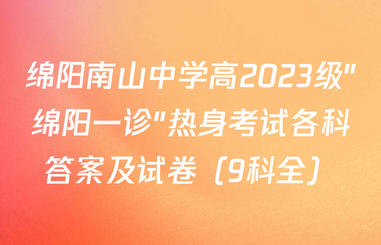 绵阳南山中学高2023级"绵阳一诊"热身考试各科答案及试卷（9科全）