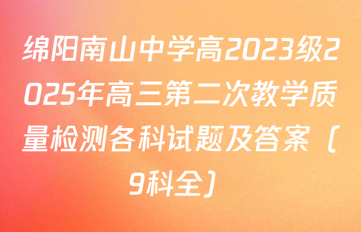 绵阳南山中学高2023级2025年高三第二次教学质量检测各科试题及答案（9科全）