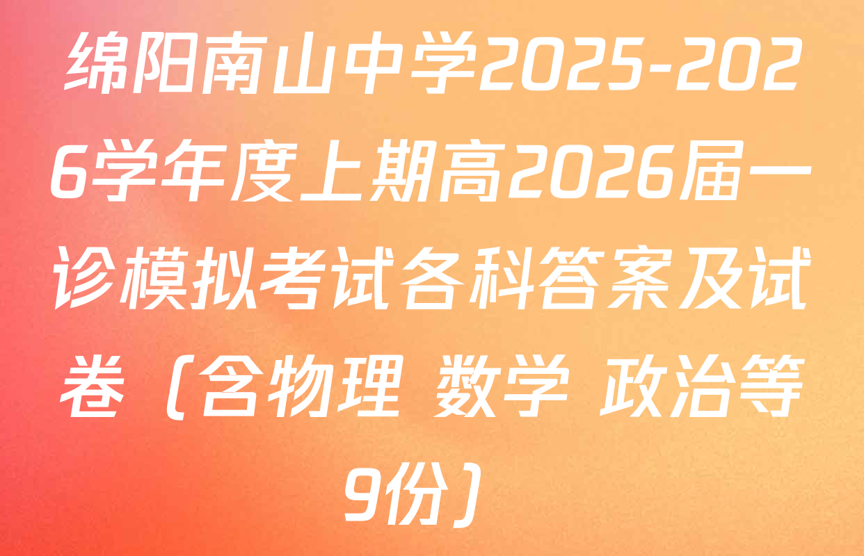 绵阳南山中学2025-2026学年度上期高2026届一诊模拟考试各科答案及试卷（含物理 数学 政治等9份）