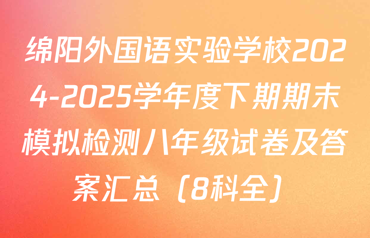 绵阳外国语实验学校2024-2025学年度下期期末模拟检测八年级试卷及答案汇总（8科全）