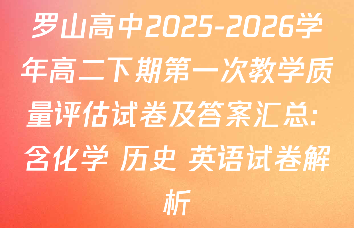 罗山高中2025-2026学年高二下期第一次教学质量评估试卷及答案汇总: 含化学 历史 英语试卷解析