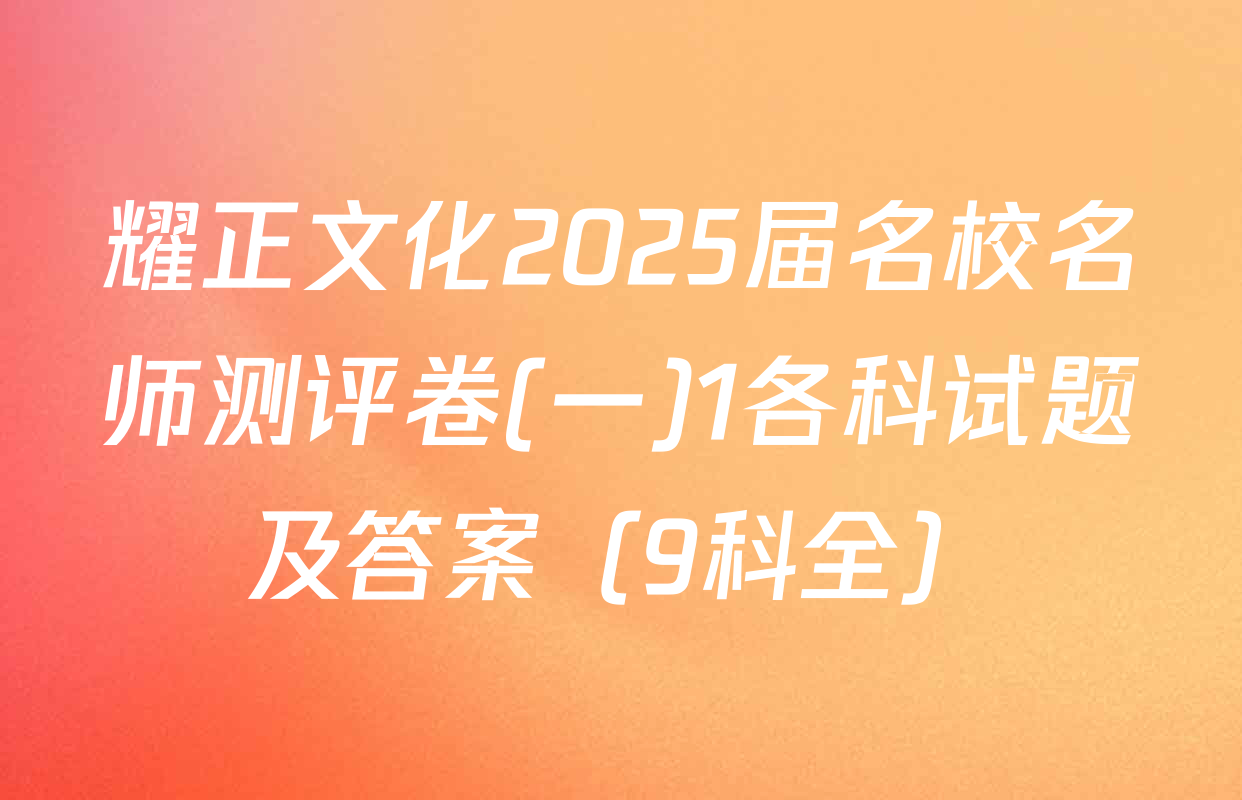 耀正文化2025届名校名师测评卷(一)1各科试题及答案（9科全）