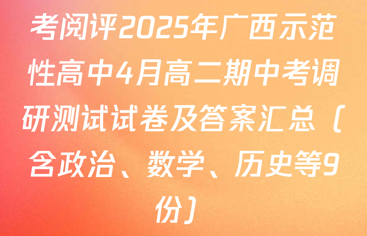 考阅评2025年广西示范性高中4月高二期中考调研测试试卷及答案汇总（含政治、数学、历史等9份）