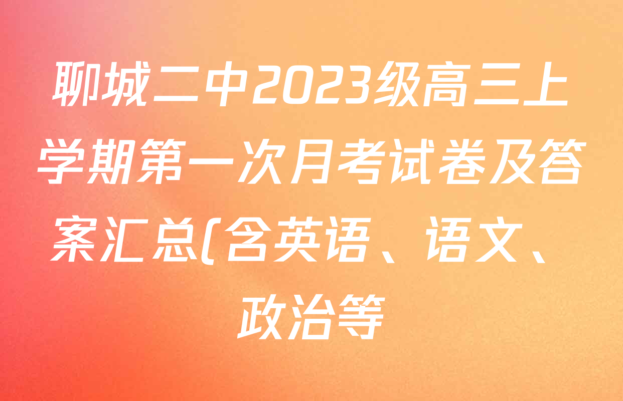 聊城二中2023级高三上学期第一次月考试卷及答案汇总(含英语、语文、政治等) 聊城二中2023级高三上学期第一次月考试卷及答案汇总(含英语、语文、政治等)