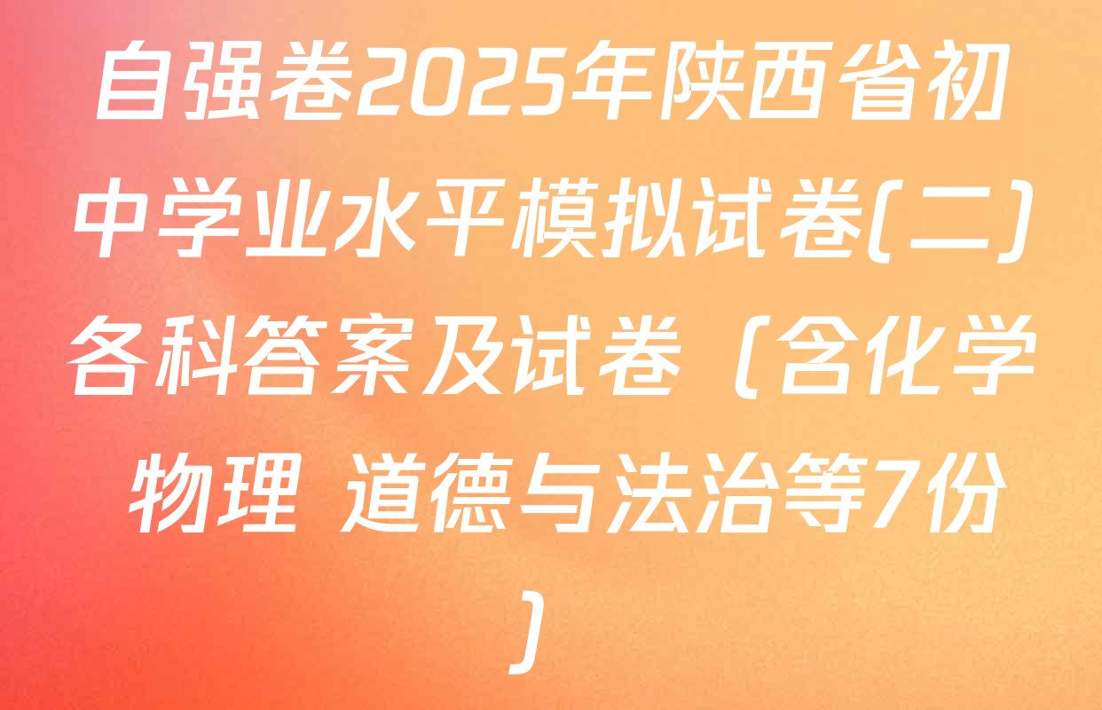 自强卷2025年陕西省初中学业水平模拟试卷(二)各科答案及试卷（含化学 物理 道德与法治等7份）