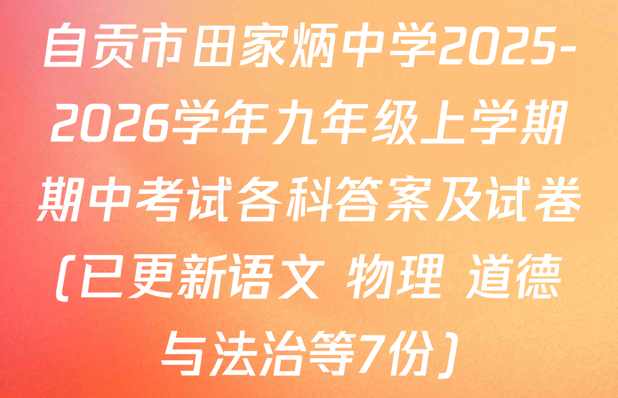 自贡市田家炳中学2025-2026学年九年级上学期期中考试各科答案及试卷(已更新语文 物理 道德与法治等7份)