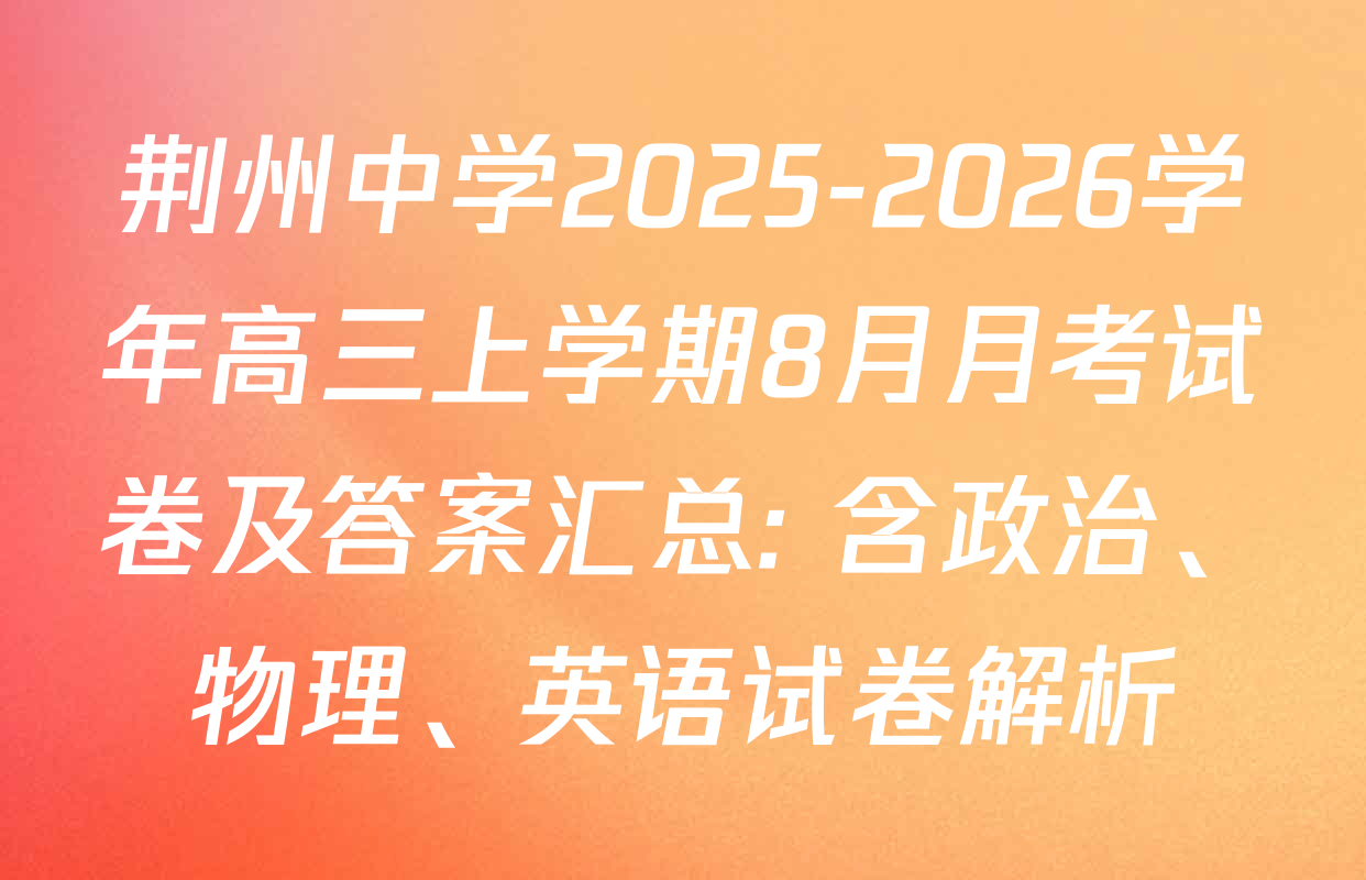 荆州中学2025-2026学年高三上学期8月月考试卷及答案汇总: 含政治、物理、英语试卷解析