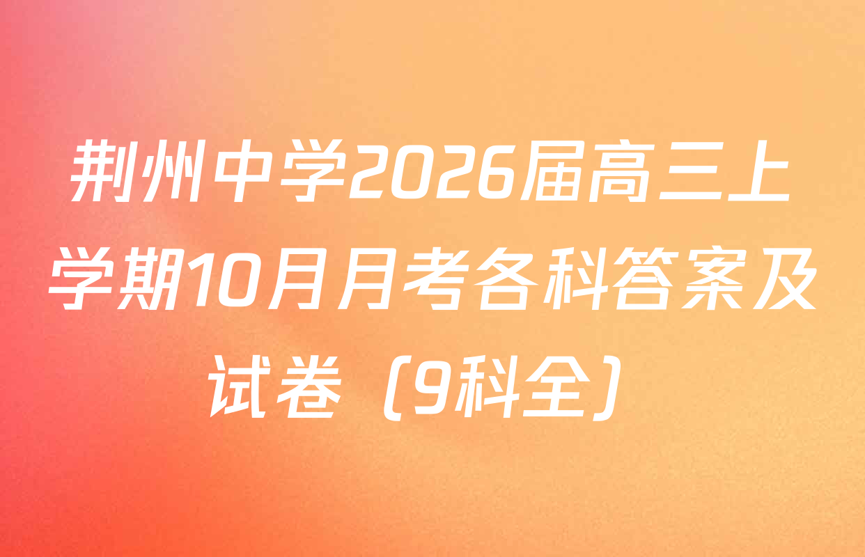 荆州中学2026届高三上学期10月月考各科答案及试卷（9科全）