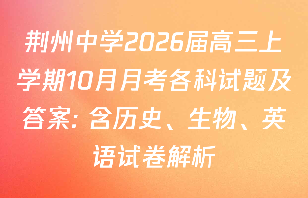 荆州中学2026届高三上学期10月月考各科试题及答案: 含历史、生物、英语试卷解析