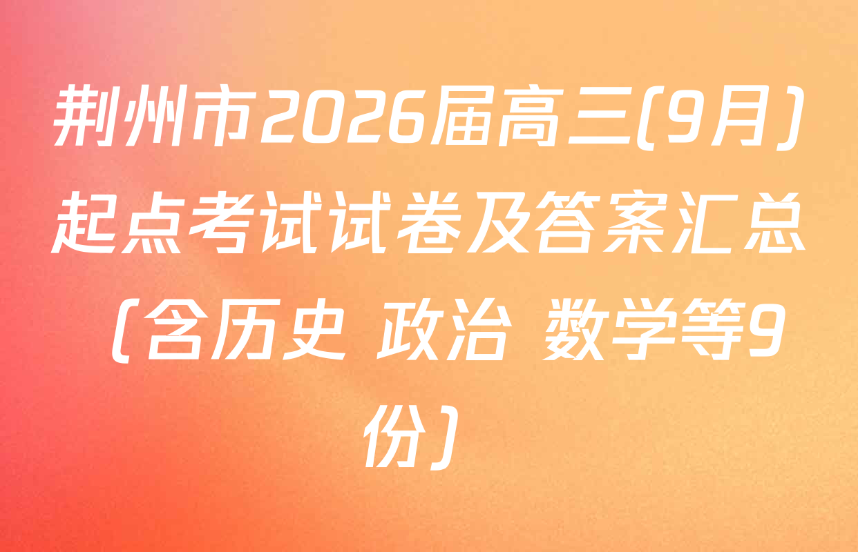 荆州市2026届高三(9月)起点考试试卷及答案汇总（含历史 政治 数学等9份）