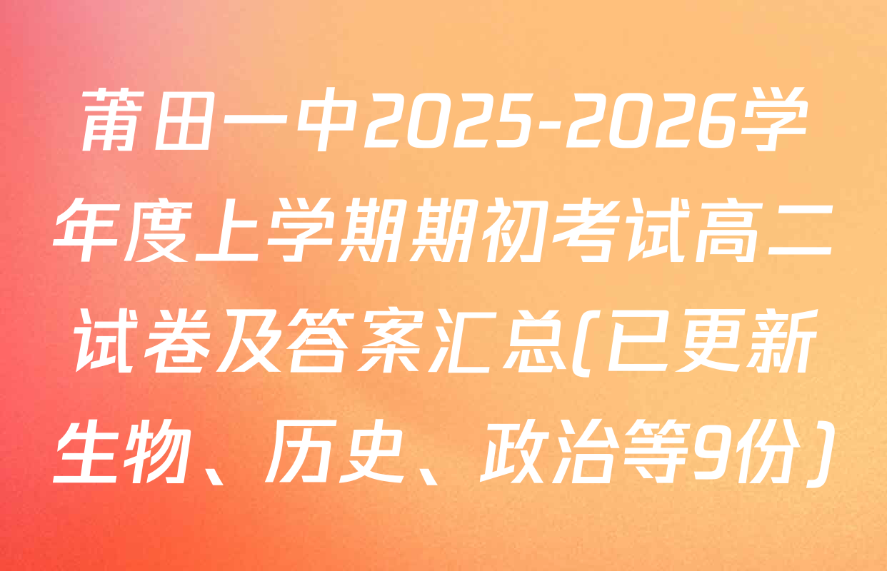莆田一中2025-2026学年度上学期期初考试高二试卷及答案汇总(已更新生物、历史、政治等9份)