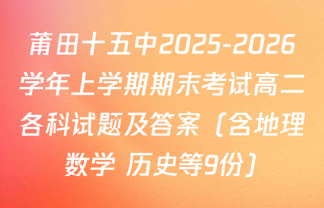 莆田十五中2025-2026学年上学期期末考试高二各科试题及答案（含地理 数学 历史等9份）
