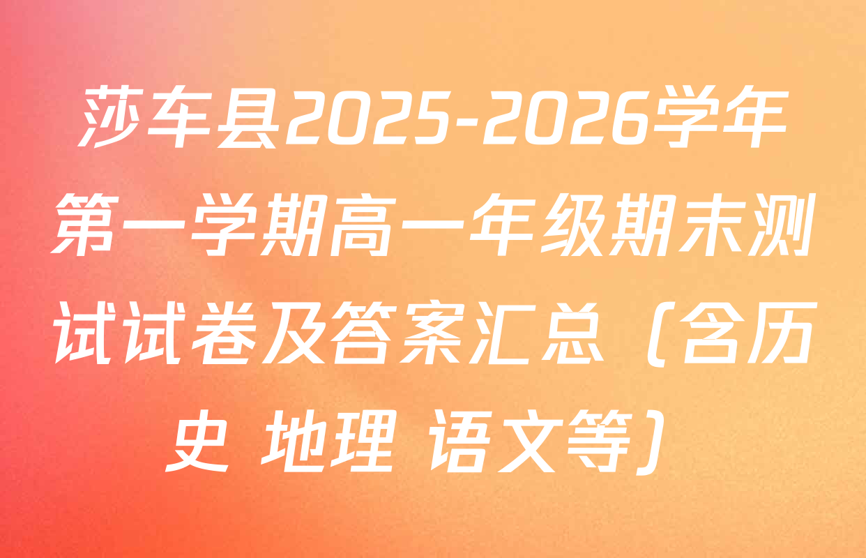 莎车县2025-2026学年第一学期高一年级期末测试试卷及答案汇总（含历史 地理 语文等）