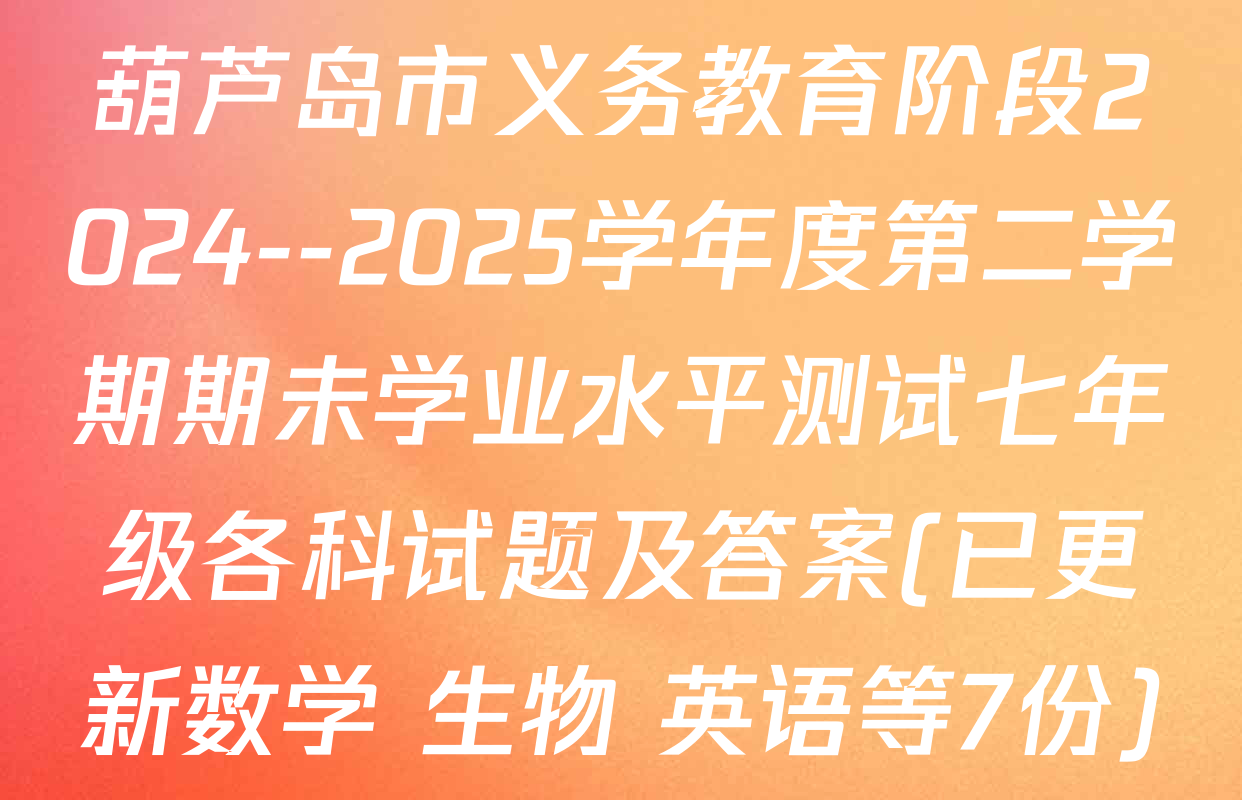 葫芦岛市义务教育阶段2024--2025学年度第二学期期未学业水平测试七年级各科试题及答案(已更新数学 生物 英语等7份)