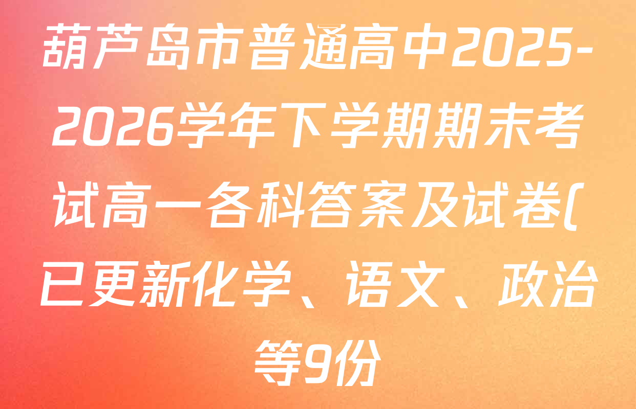 葫芦岛市普通高中2025-2026学年下学期期末考试高一各科答案及试卷(已更新化学、语文、政治等9份) 葫芦岛市普通高中2025-2026学年下学期期末考试高一各科答案及试卷(已更新化学、语文、政治等9份)