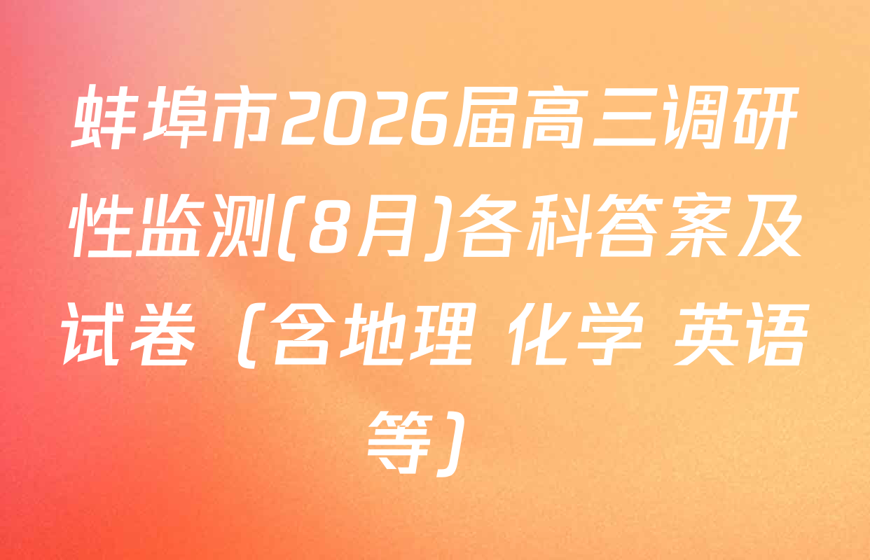 蚌埠市2026届高三调研性监测(8月)各科答案及试卷（含地理 化学 英语等）