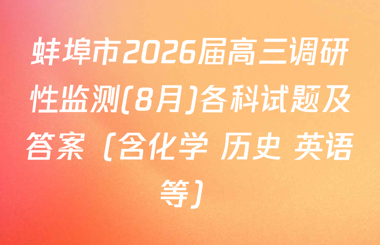 蚌埠市2026届高三调研性监测(8月)各科试题及答案（含化学 历史 英语等）