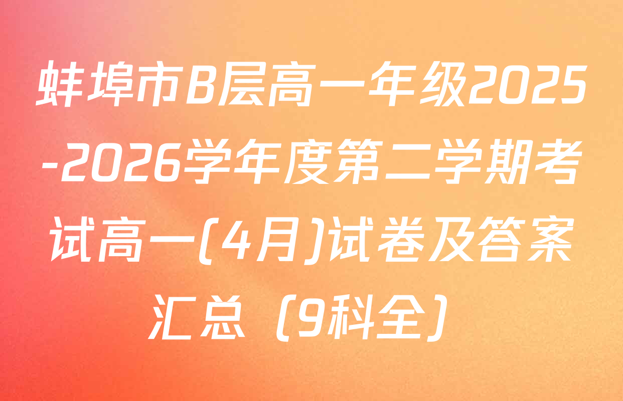 蚌埠市B层高一年级2025-2026学年度第二学期考试高一(4月)试卷及答案汇总（9科全）