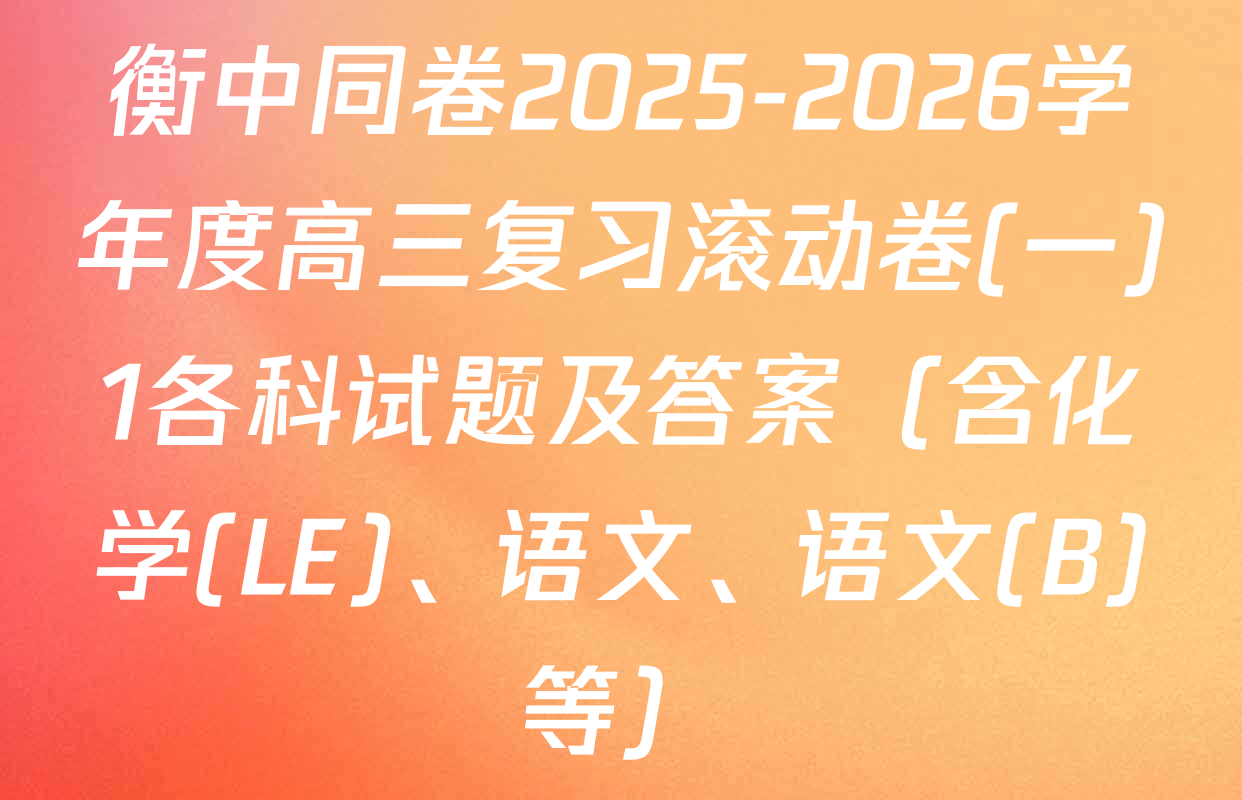 衡中同卷2025-2026学年度高三复习滚动卷(一)1各科试题及答案（含化学(LE)、语文、语文(B)等）