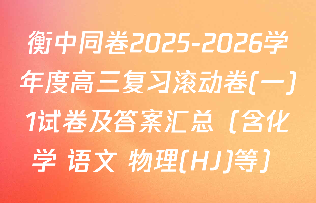 衡中同卷2025-2026学年度高三复习滚动卷(一)1试卷及答案汇总（含化学 语文 物理(HJ)等）