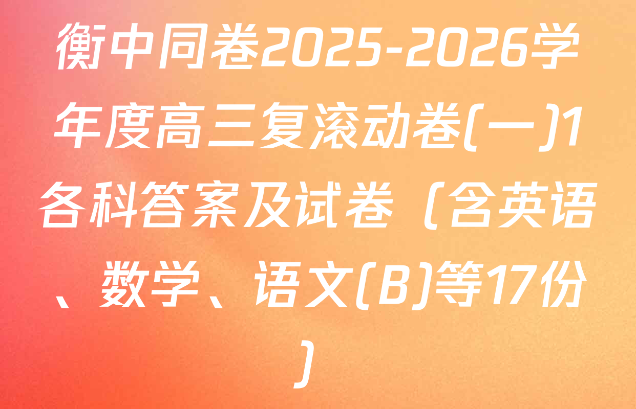 衡中同卷2025-2026学年度高三复滚动卷(一)1各科答案及试卷（含英语、数学、语文(B)等17份）
