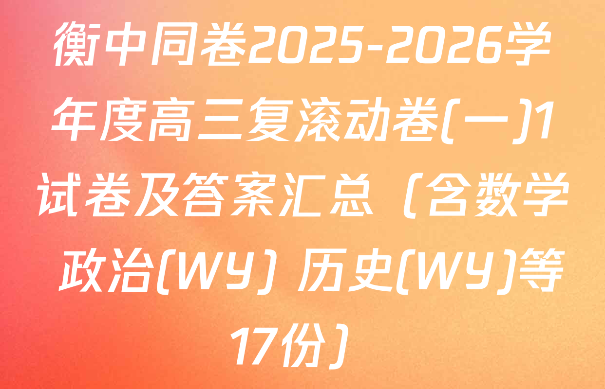 衡中同卷2025-2026学年度高三复滚动卷(一)1试卷及答案汇总（含数学 政治(WY) 历史(WY)等17份）