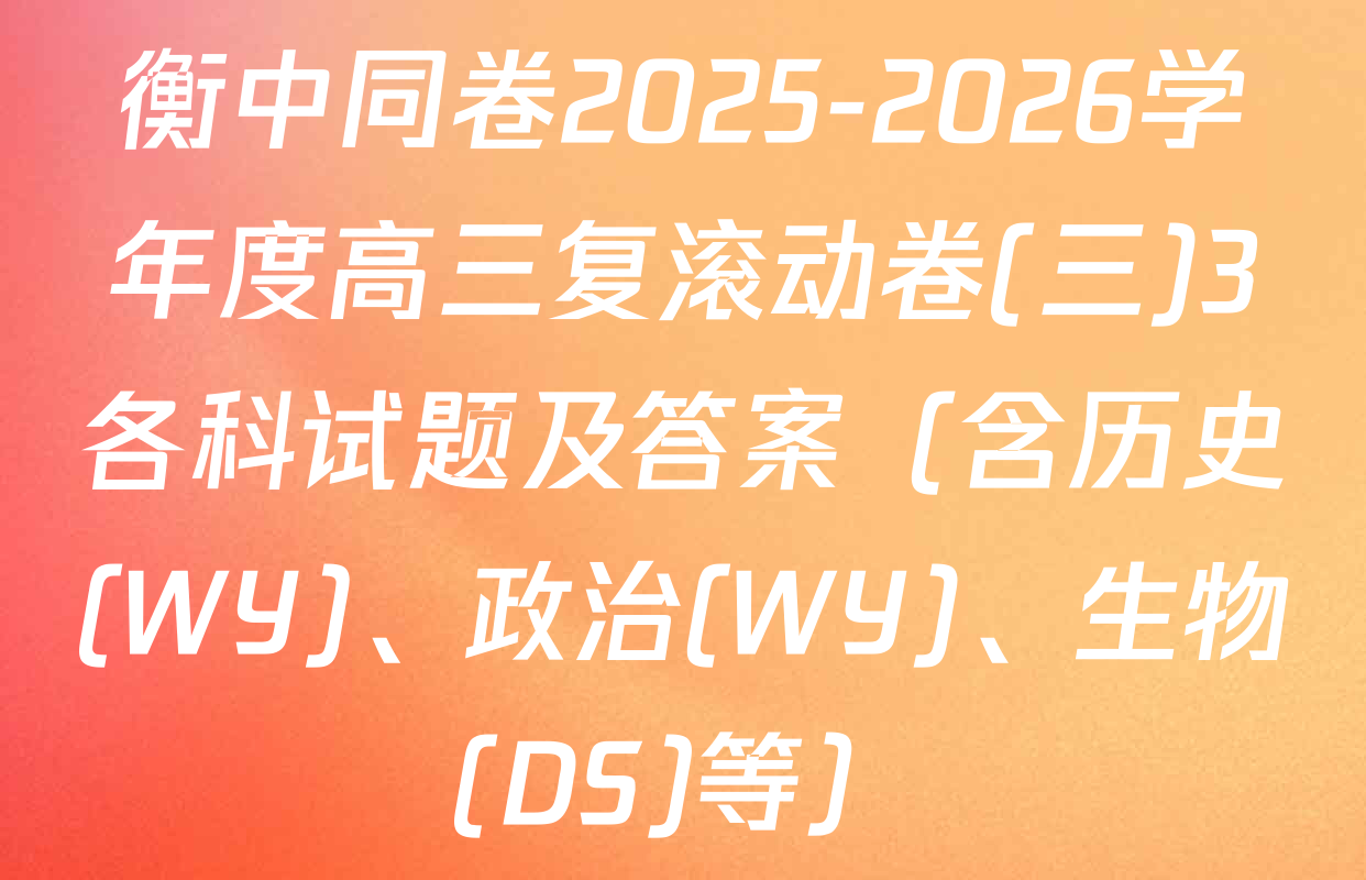 衡中同卷2025-2026学年度高三复滚动卷(三)3各科试题及答案（含历史(WY)、政治(WY)、生物(DS)等）