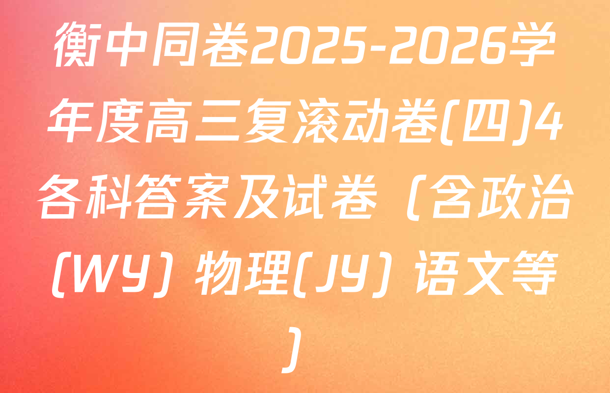 衡中同卷2025-2026学年度高三复滚动卷(四)4各科答案及试卷（含政治(WY) 物理(JY) 语文等）