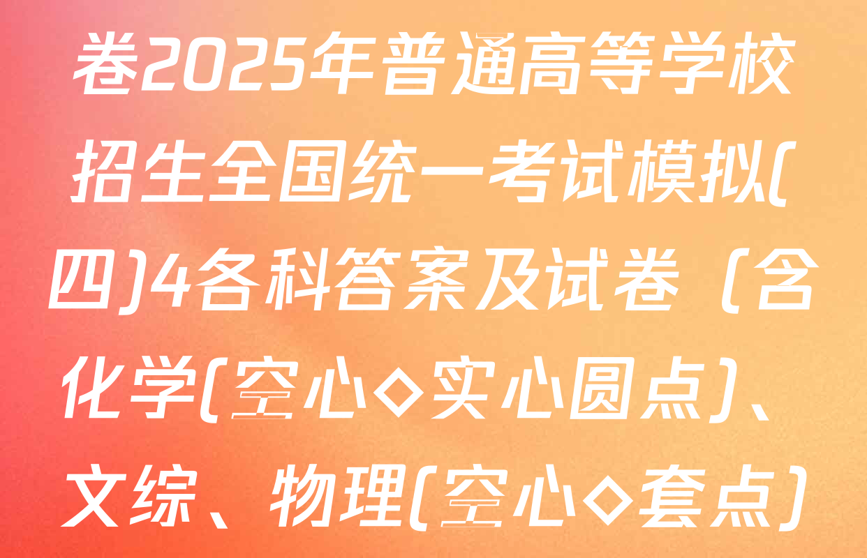 衡水名师卷高考模拟信息卷2025年普通高等学校招生全国统一考试模拟(四)4各科答案及试卷（含化学(空心◇实心圆点)、文综、物理(空心◇套点)等）