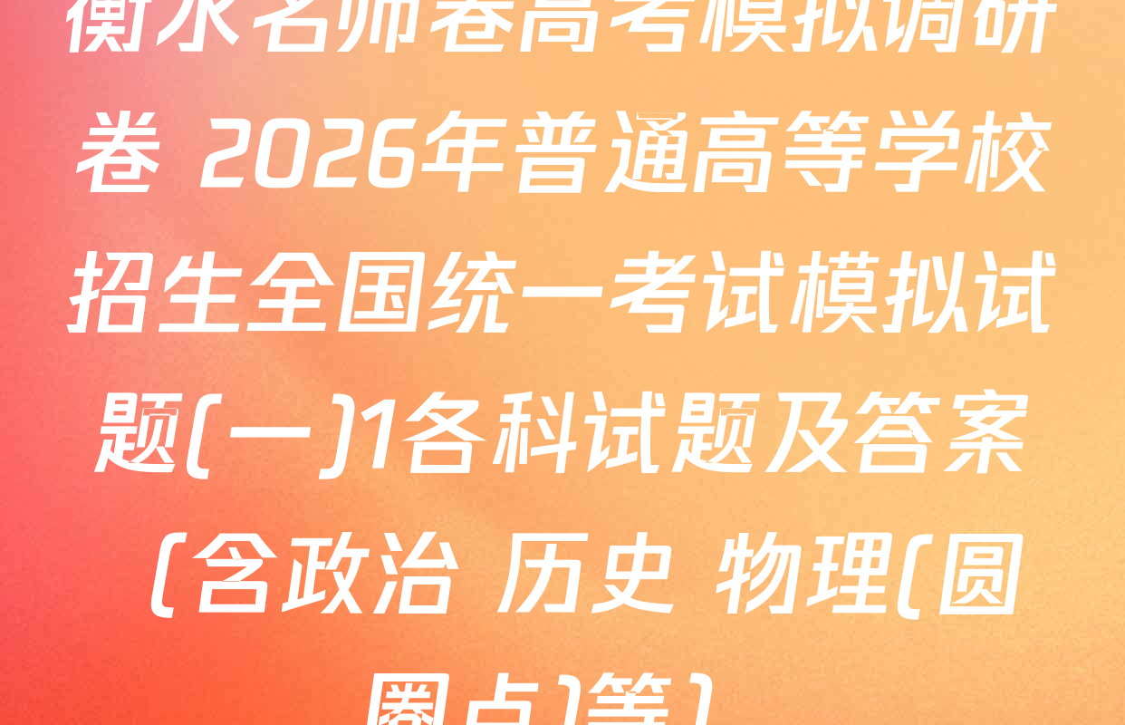 衡水名师卷高考模拟调研卷 2026年普通高等学校招生全国统一考试模拟试题(一)1各科试题及答案（含政治 历史 物理(圆圈点)等）