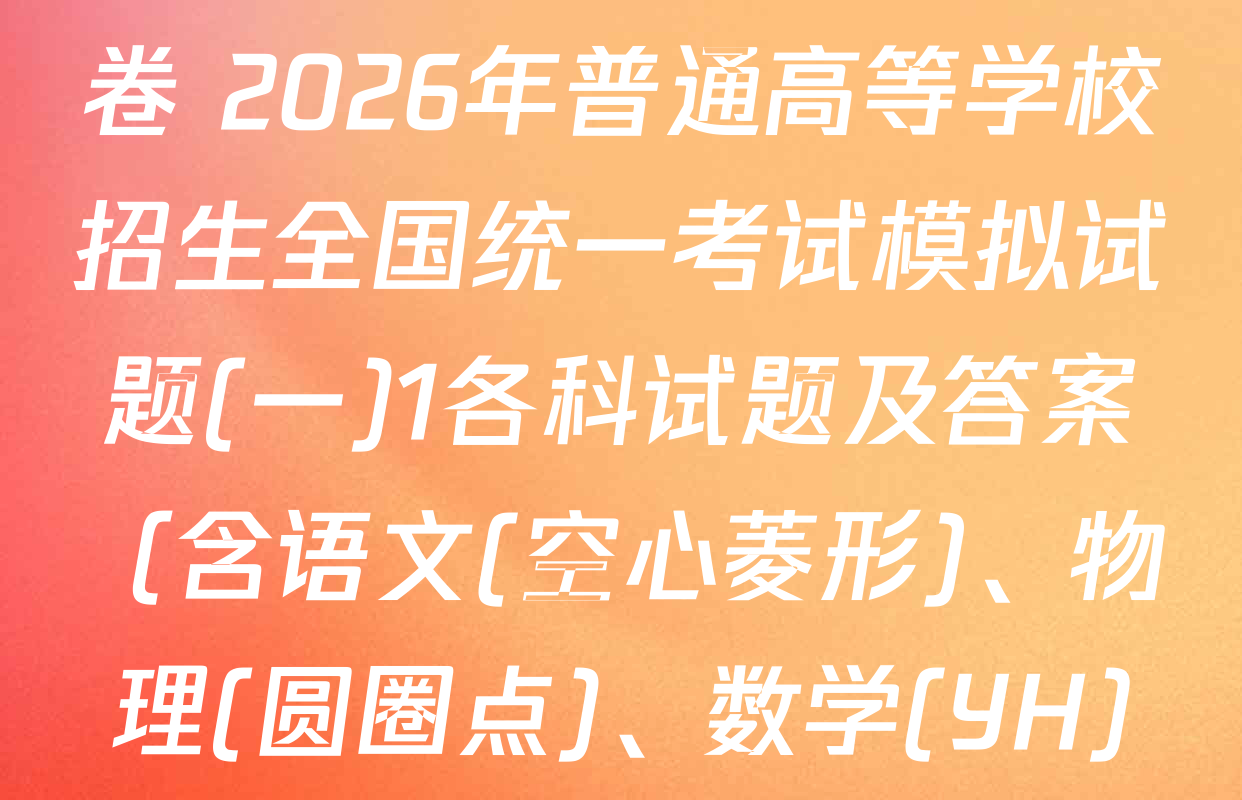 衡水名师卷高考模拟调研卷 2026年普通高等学校招生全国统一考试模拟试题(一)1各科试题及答案（含语文(空心菱形)、物理(圆圈点)、数学(YH)等21份）