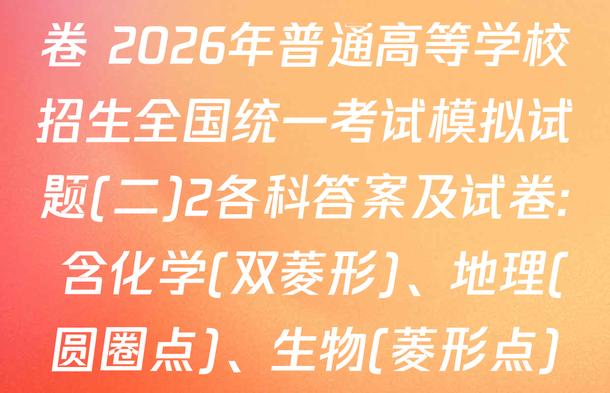 衡水名师卷高考模拟调研卷 2026年普通高等学校招生全国统一考试模拟试题(二)2各科答案及试卷: 含化学(双菱形)、地理(圆圈点)、生物(菱形点)试卷解析