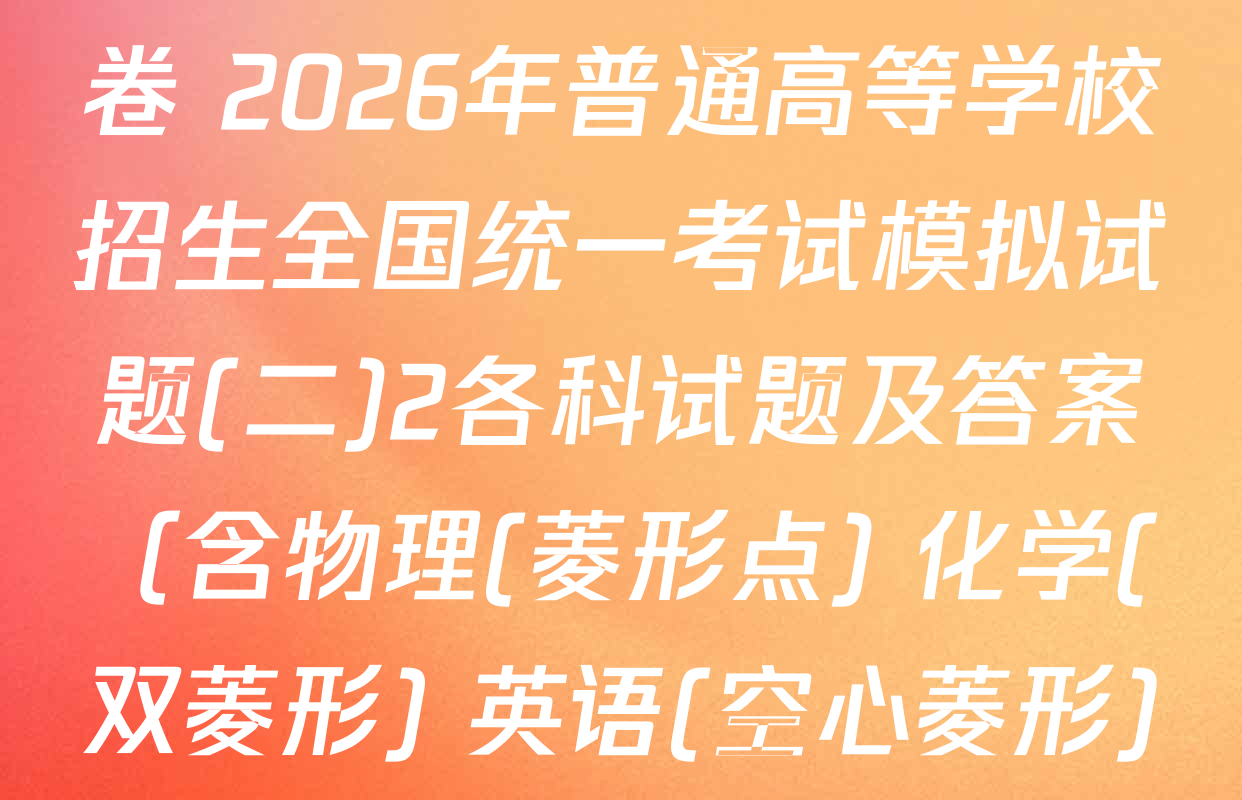 衡水名师卷高考模拟调研卷 2026年普通高等学校招生全国统一考试模拟试题(二)2各科试题及答案（含物理(菱形点) 化学(双菱形) 英语(空心菱形)等21份）