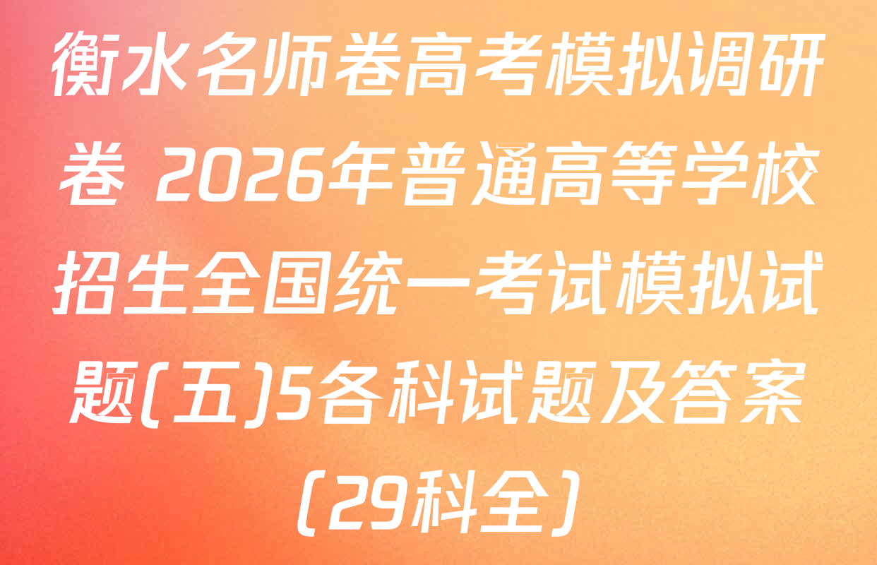 衡水名师卷高考模拟调研卷 2026年普通高等学校招生全国统一考试模拟试题(五)5各科试题及答案（29科全）