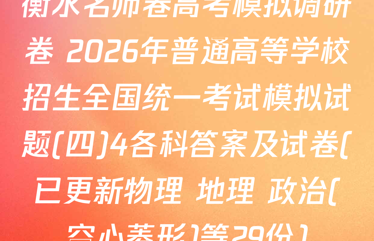 衡水名师卷高考模拟调研卷 2026年普通高等学校招生全国统一考试模拟试题(四)4各科答案及试卷(已更新物理 地理 政治(空心菱形)等29份)