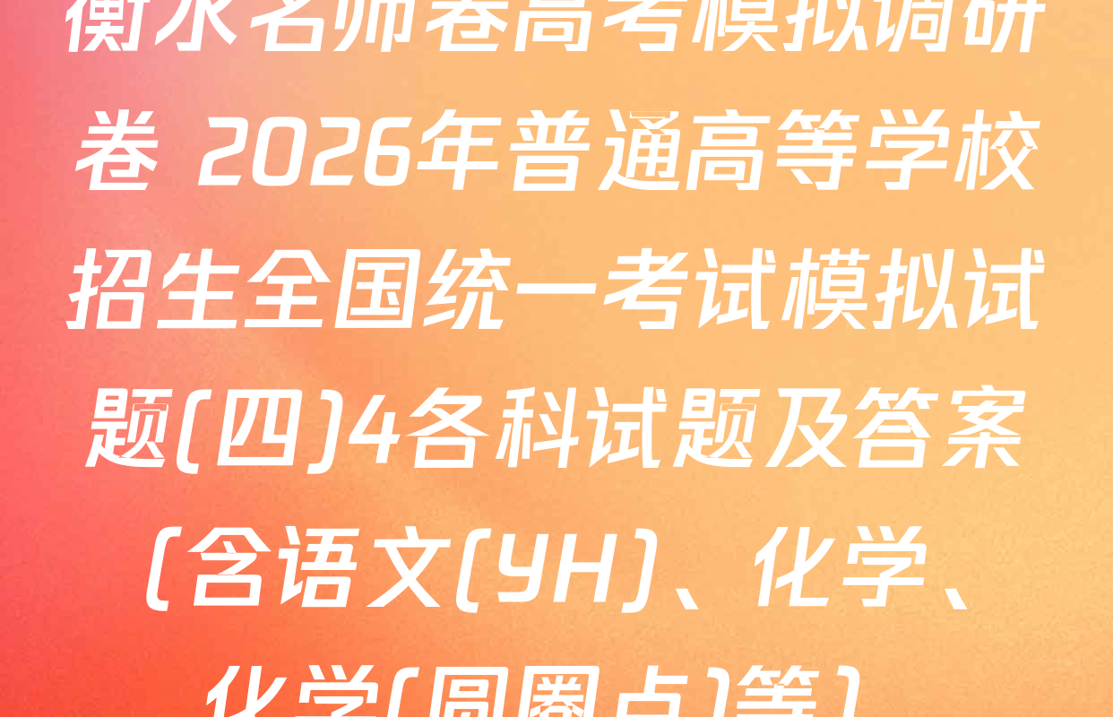 衡水名师卷高考模拟调研卷 2026年普通高等学校招生全国统一考试模拟试题(四)4各科试题及答案（含语文(YH)、化学、化学(圆圈点)等）