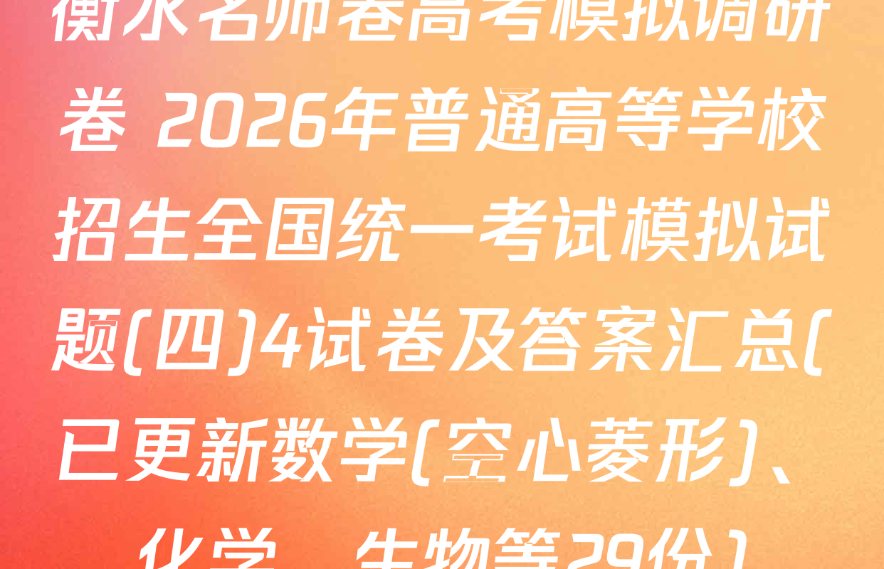 衡水名师卷高考模拟调研卷 2026年普通高等学校招生全国统一考试模拟试题(四)4试卷及答案汇总(已更新数学(空心菱形)、化学、生物等29份)