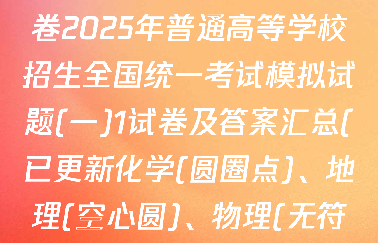 衡水名师卷高考模拟调研卷2025年普通高等学校招生全国统一考试模拟试题(一)1试卷及答案汇总(已更新化学(圆圈点)、地理(空心圆)、物理(无符号)等48份)