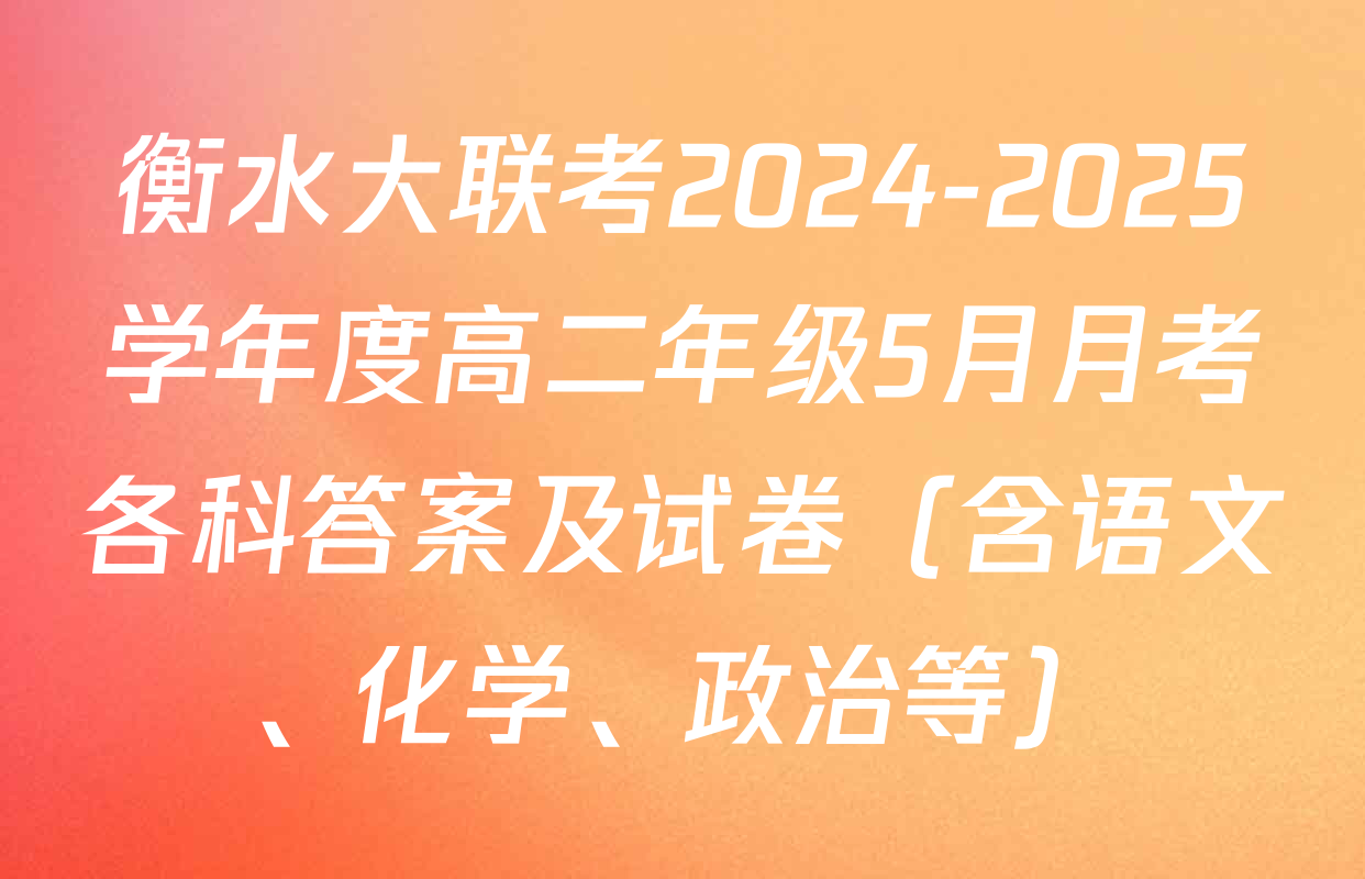 衡水大联考2024-2025学年度高二年级5月月考各科答案及试卷（含语文、化学、政治等）
